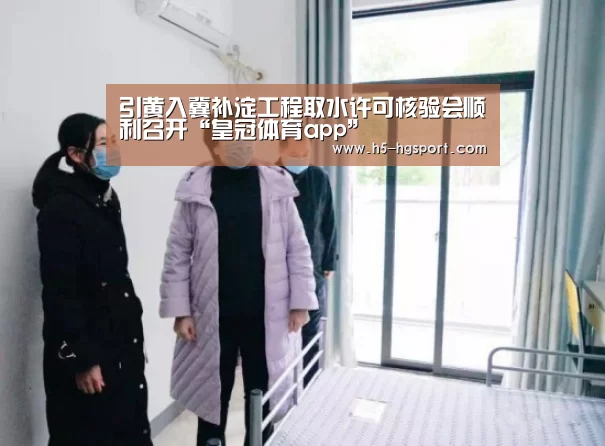 引黄入冀补淀工程取水许可核验会顺利召开“皇冠体育app”(图1) 皇冠体育app