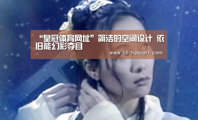 “皇冠体育网址”简洁的空间设计 依旧能幻彩夺目(图2) 皇冠体育官网