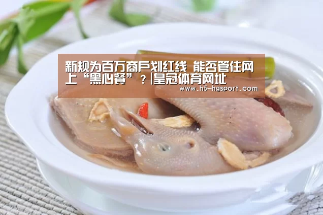 新规为百万商户划红线 能否管住网上“黑心餐”?|皇冠体育网址(图2) 皇冠体育官网