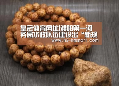 皇冠体育网址|濮阳第一河务局水政队伍建设出“新规”(图1) 皇冠体育app