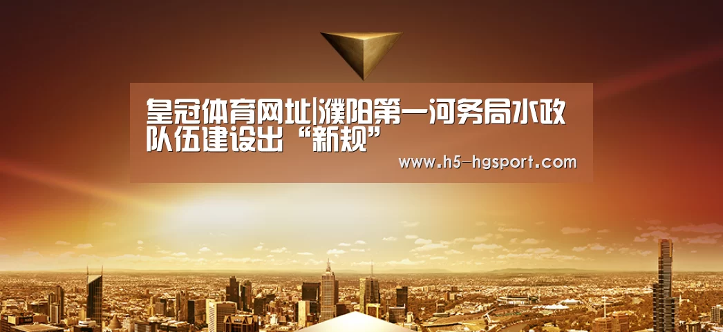 皇冠体育网址|濮阳第一河务局水政队伍建设出“新规”(图2) 皇冠体育app