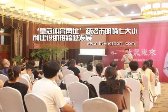 ‘皇冠体育网址’商洛市明确七大水利建设助推跨越发展(图3) 皇冠体育网址