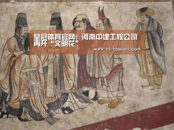 皇冠体育官网:河南中建工程公司再开“文明花”(图2) 皇冠体育