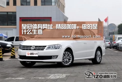 皇冠体育网址_精品咖啡,做的是什么生意(图1) 皇冠体育app