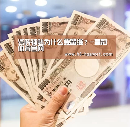 瓷砖铺贴为什么要留缝?-皇冠体育官网(图2) 皇冠体育app