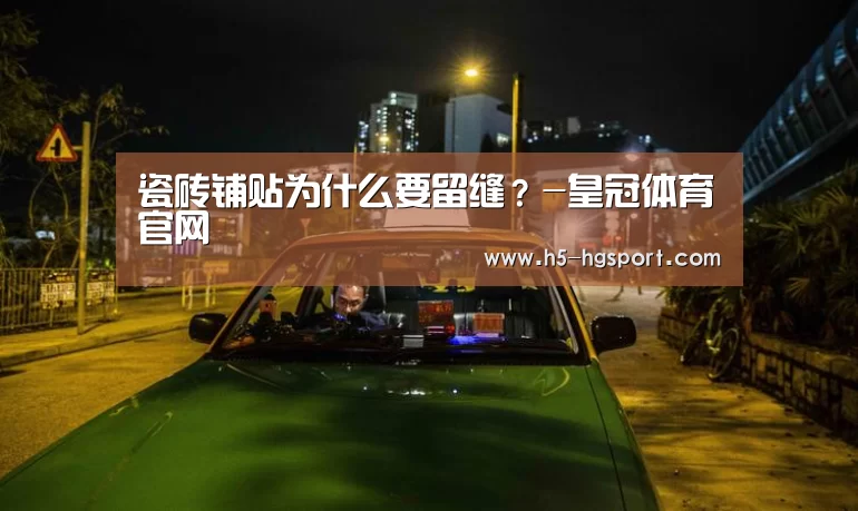瓷砖铺贴为什么要留缝?-皇冠体育官网(图3) 皇冠体育