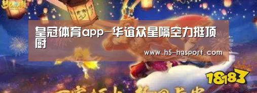 皇冠体育app-华谊众星隔空力挺顶厨(图2) 皇冠体育app